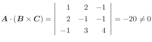 $\boldsymbol{A}\cdot(\boldsymbol{B}\times\boldsymbol{C}) = \left\vert\begin{arra...
...}1 & 2 & -1\\
2 & -1 & -1\\
-1 & 3 & 4
\end{array}\right\vert = -20 \neq 0$