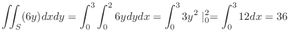 $\displaystyle \iint_{S}(6y)dxdy = \int_{0}^{3}\int_{0}^{2}6y dy dx = \int_{0}^{3}3y^2\mid_{0}^{2} = \int_{0}^{3}12dx = 36$