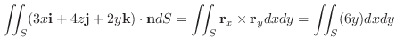 $\displaystyle \iint_{S}(3x{\bf i} + 4z{\bf j} +2y{\bf k}) \cdot {\bf n} dS = \iint_{S}{\bf r}_{x} \times {\bf r}_{y}dxdy = \iint_{S}(6y)dxdy$