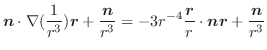 $\displaystyle \boldsymbol{n} \cdot\nabla(\frac{1}{r^3})\boldsymbol{r} + \frac{\...
...oldsymbol{r}}{r}\cdot\boldsymbol{n} \boldsymbol{r} + \frac{\boldsymbol{n}}{r^3}$