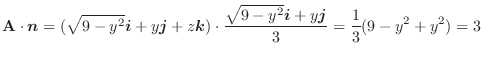 $\displaystyle {\bf A} \cdot\boldsymbol{n} = (\sqrt{9-y^2}\boldsymbol{i} + y\bol...
...c{\sqrt{9-y^2}\boldsymbol{i} + y\boldsymbol{j}}{3} = \frac{1}{3}(9-y^2+y^2) = 3$