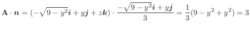 $\displaystyle {\bf A} \cdot\boldsymbol{n} = (-\sqrt{9-y^2}\boldsymbol{i} + y\bo...
...{-\sqrt{9-y^2}\boldsymbol{i} + y\boldsymbol{j}}{3} = \frac{1}{3}(9-y^2+y^2) = 3$