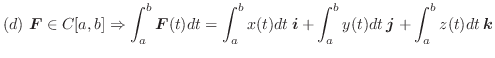 $\displaystyle{(d)  \boldsymbol{F} \in C[a,b] \Rightarrow \int_{a}^{b}\boldsymb...
...i} + \int_{a}^{b} y(t)dt\:\boldsymbol{j} + \int_{a}^{b} z(t)dt\:\boldsymbol{k}}$