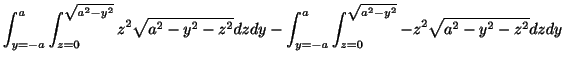 $\displaystyle \int_{y=-a}^{a}\int_{z =0}^{\sqrt{a^2 -y^2}}z^2 \sqrt{a^2 - y^2 -...
... - \int_{y=-a}^{a}\int_{z =0}^{\sqrt{a^2 -y^2}}- z^2 \sqrt{a^2 - y^2 - z^2}dzdy$