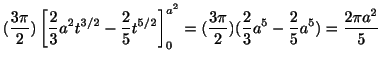 $\displaystyle (\frac{3\pi}{2})\left[\frac{2}{3}a^2 t^{3/2} - \frac{2}{5}t^{5/2}...
...^{a^2} = (\frac{3\pi}{2})(\frac{2}{3}a^5 - \frac{2}{5}a^5) = \frac{2\pi a^2}{5}$