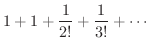 $\displaystyle 1 + 1 + \frac{1}{2!} + \frac{1}{3!} + \cdots$