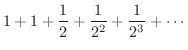 $\displaystyle 1 + 1 + \frac{1}{2} + \frac{1}{2^2} + \frac{1}{2^3} + \cdots$