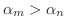 $\alpha_{m} > \alpha_{n} $
