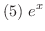 $\displaystyle{(5) \ e^{x}}$