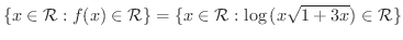 $\displaystyle \{x \in {\mathcal R} : f(x) \in {\mathcal R}\} = \{x \in {\mathcal R} : \log{(x\sqrt{1+3x})} \in {\mathcal R}\}$