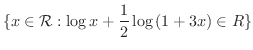$\displaystyle \{x \in {\mathcal R} : \log{x} + \frac{1}{2}\log{(1 + 3x)} \in R \}$