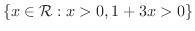 $\displaystyle \{x \in {\mathcal R} : x > 0, 1+ 3x > 0\}$