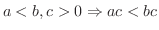 $\displaystyle a < b, c > 0 \Rightarrow ac < bc $