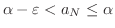$\alpha - \varepsilon < a_{N} \leq \alpha$
