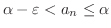 $\alpha - \varepsilon < a_{n} \leq \alpha$