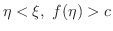 $\displaystyle \eta < \xi, \ f(\eta) > c $