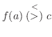 $f(a) \stackrel{<}{(>)} c$