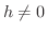 $h \neq 0$