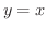 $y = x$