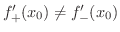 $f_{+}^{\prime}(x_{0}) \neq f_{-}^{\prime}(x_{0})$