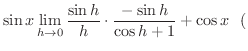 $\displaystyle \sin{x} \lim_{h \rightarrow 0}\frac{\sin{h}}{h}\cdot\frac{-\sin{h}}{\cos{h} + 1} + \cos{x} \ \ ($