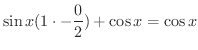 $\displaystyle \sin{x}(1 \cdot - \frac{0}{2}) + \cos{x} = \cos{x}$