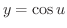 $y = \cos{u}$