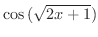 $\displaystyle{\cos{(\sqrt{2x+1})}}$