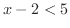 $x - 2 < 5$