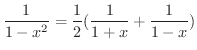 $\displaystyle \frac{1}{1 - x^{2}} = \frac{1}{2}(\frac{1}{1+x} + \frac{1}{1-x})$