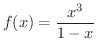 $\displaystyle{f(x) = \frac{x^{3}}{1 - x}}$