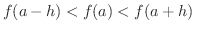 $\displaystyle f(a-h) < f(a) < f(a+h) \ $