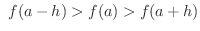 $\displaystyle \ f(a-h) > f(a) > f(a+h)$