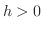 $h > 0$