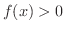 $f(x) > 0$