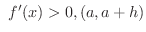 $\ f^{\prime}(x) > 0, (a,a+h)$