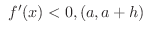 $\ f^{\prime}(x) < 0, (a,a+h)$
