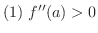 $\displaystyle{(1) \ f^{\prime\prime}(a) > 0}$