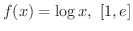 $\displaystyle{f(x) = \log{x}, \ [1,e]}$