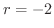 $r = -2$