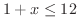 $\displaystyle 1 + x \leq 12$