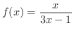 $\displaystyle{f(x) = \frac{x}{3x-1}}$