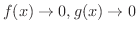 $f(x) \rightarrow 0, g(x) \rightarrow 0$
