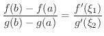 $\displaystyle \frac{f(b) - f(a)}{g(b) - g(a)} = \frac{f^{\prime}(\xi_{1})}{g^{\prime}(\xi_{2})} $
