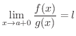 $\displaystyle \lim_{x \rightarrow a + 0} \frac{f(x)}{g(x)} = l $