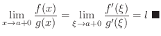 $\displaystyle \lim_{x \rightarrow a+0}\frac{f(x)}{g(x)} = \lim_{\xi \rightarrow a+0}\frac{f^{\prime}(\xi)}{g^{\prime}(\xi)} = l
\ensuremath{\ \blacksquare}
$