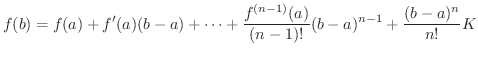 $\displaystyle f(b) = f(a) + f^{\prime}(a)(b-a) + \cdots + \frac{f^{(n-1)}(a)}{(n-1)!}(b-a)^{n-1} + \frac{(b-a)^{n}}{n!}K $