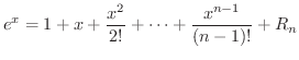 $\displaystyle e^{x} = 1 + x+ \frac{x^{2}}{2!} + \cdots + \frac{x^{n-1}}{(n-1)!} + R_{n} $