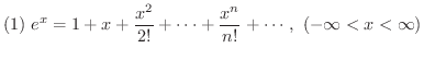 $(1) \ \displaystyle{e^{x} = 1 + x+ \frac{x^{2}}{2!} + \cdots + \frac{x^{n}}{n!} + \cdots, \ (-\infty < x < \infty)}$