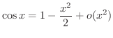 $\displaystyle{\cos{x} = 1 - \frac{x^{2}}{2} + o(x^2)}$